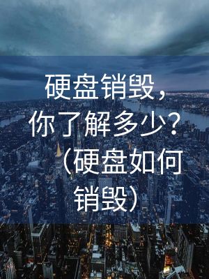 硬盤銷毀，你了解多少？（硬盤如何銷毀）